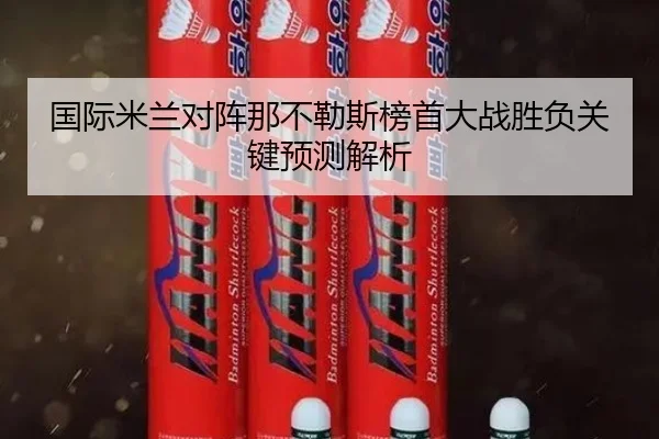国际米兰对阵那不勒斯榜首大战胜负关键预测解析
